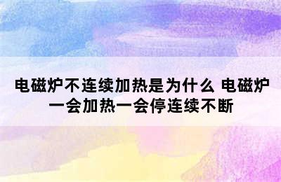 电磁炉不连续加热是为什么 电磁炉一会加热一会停连续不断